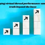 Demystifying virtual thread performance: unveiling the truth beyond the buzz