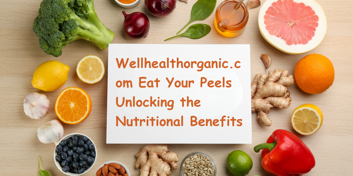 Wellhealthorganic.com Eat Your Peels Unlocking the Nutritional Benefits